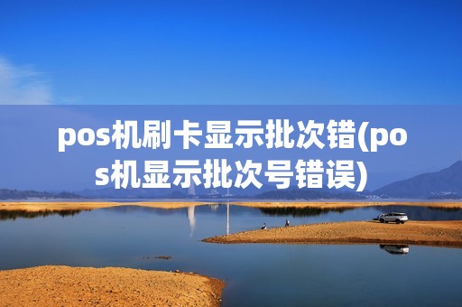 pos机刷卡显示批次错(pos机显示批次号错误)