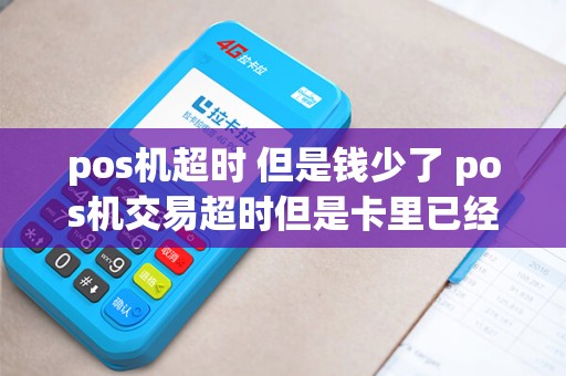 pos机超时 但是钱少了 pos机交易超时但是卡里已经扣钱了