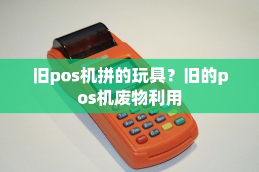 旧pos机拼的玩具？旧的pos机废物利用