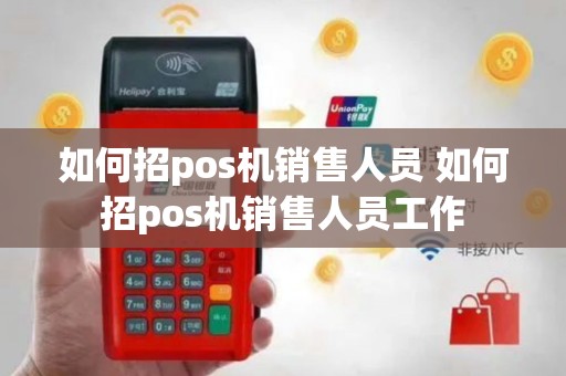如何招pos机销售人员 如何招pos机销售人员工作