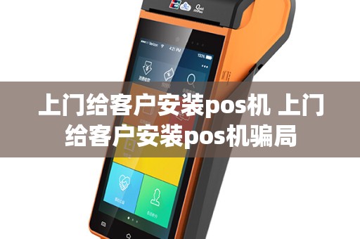 上门给客户安装pos机 上门给客户安装pos机骗局