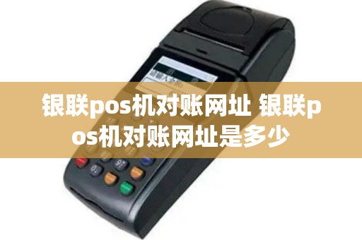 银联pos机对账网址 银联pos机对账网址是多少