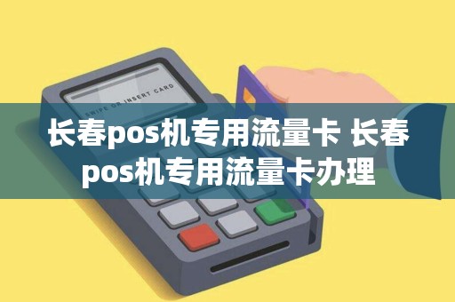 长春pos机专用流量卡 长春pos机专用流量卡办理