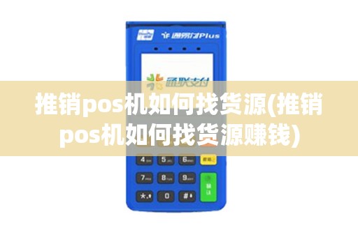 推销pos机如何找货源(推销pos机如何找货源赚钱)