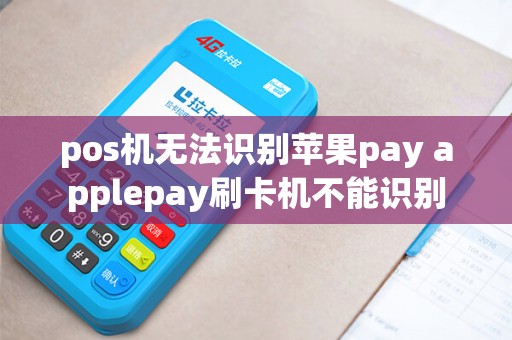 pos机无法识别苹果pay applepay刷卡机不能识别