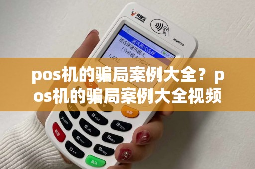 pos机的骗局案例大全？pos机的骗局案例大全视频