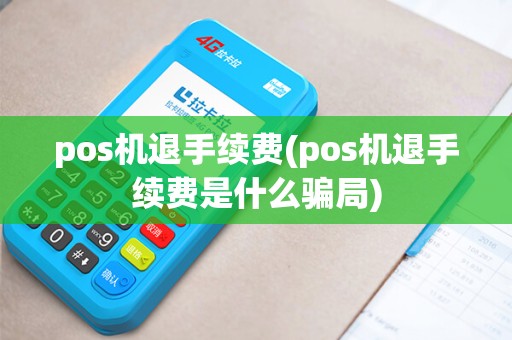 pos机退手续费(pos机退手续费是什么骗局)