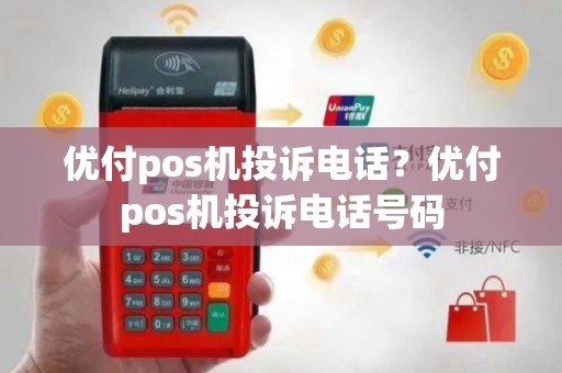优付pos机投诉电话？优付pos机投诉电话号码