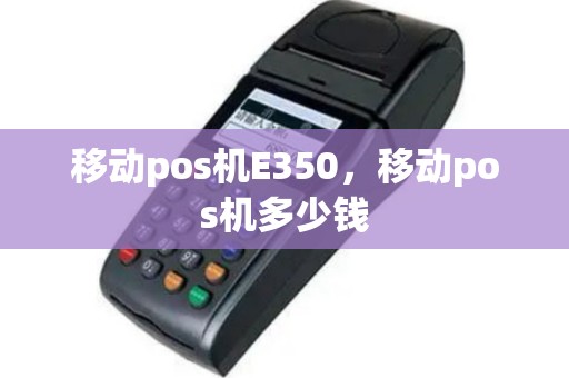 移动pos机E350，移动pos机多少钱