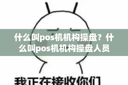 什么叫pos机机构操盘？什么叫pos机机构操盘人员