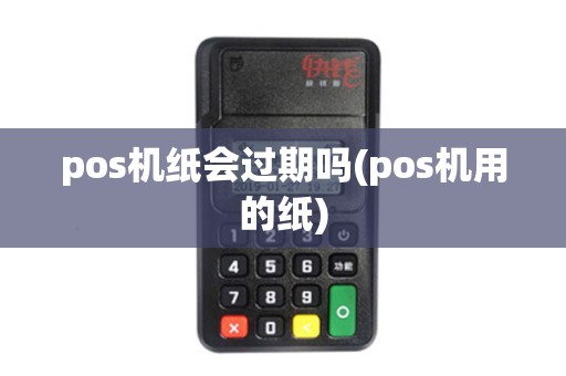 pos机纸会过期吗(pos机用的纸)
