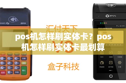 pos机怎样刷实体卡？pos机怎样刷实体卡最划算