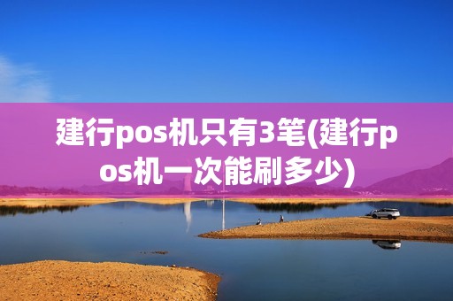 建行pos机只有3笔(建行pos机一次能刷多少)