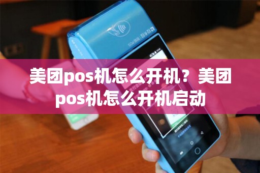 美团pos机怎么开机？美团pos机怎么开机启动