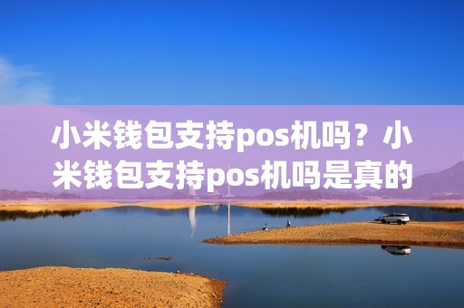 小米钱包支持pos机吗？小米钱包支持pos机吗是真的吗