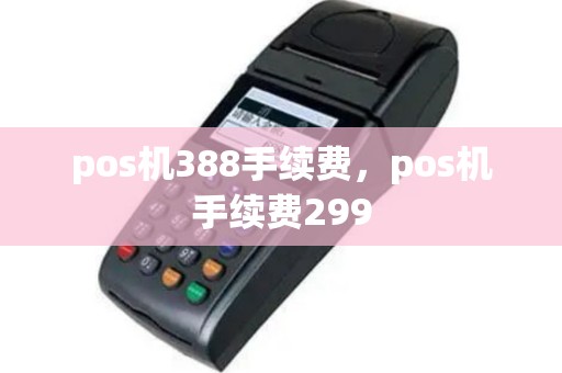 pos机388手续费，pos机手续费299