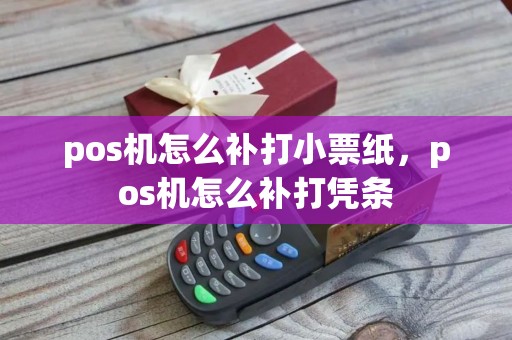pos机怎么补打小票纸，pos机怎么补打凭条