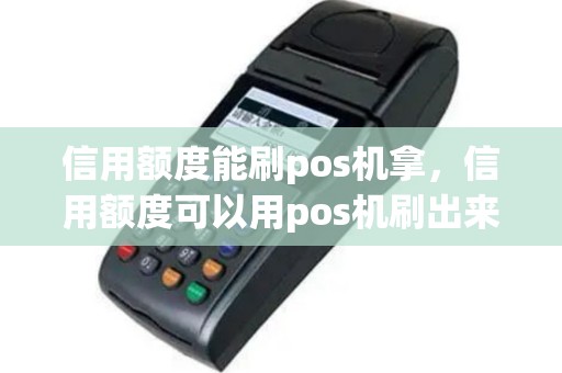 信用额度能刷pos机拿，信用额度可以用pos机刷出来吗
