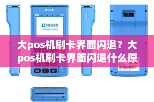 大pos机刷卡界面闪退？大pos机刷卡界面闪退什么原因