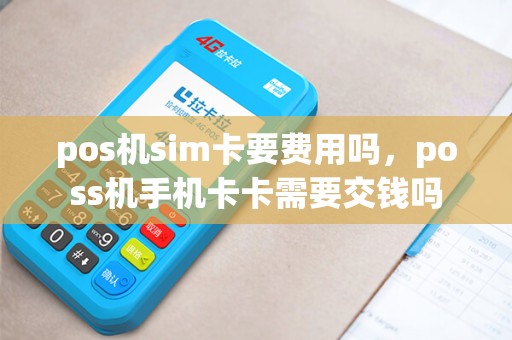 pos机sim卡要费用吗，poss机手机卡卡需要交钱吗