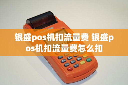 银盛pos机扣流量费 银盛pos机扣流量费怎么扣