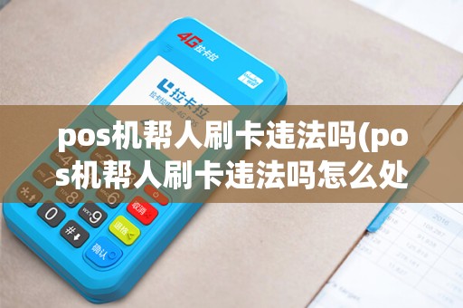 pos机帮人刷卡违法吗(pos机帮人刷卡违法吗怎么处理)