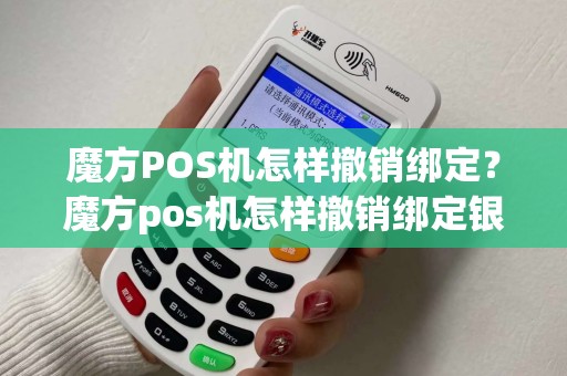 魔方POS机怎样撤销绑定？魔方pos机怎样撤销绑定银行卡