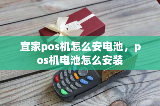 宜家pos机怎么安电池，pos机电池怎么安装