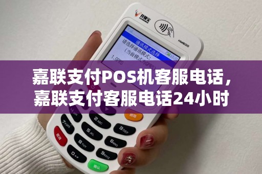 嘉联支付POS机客服电话，嘉联支付客服电话24小时人工服务