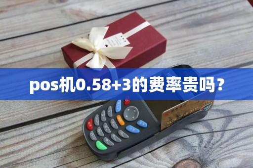 pos机0.58+3的费率贵吗？