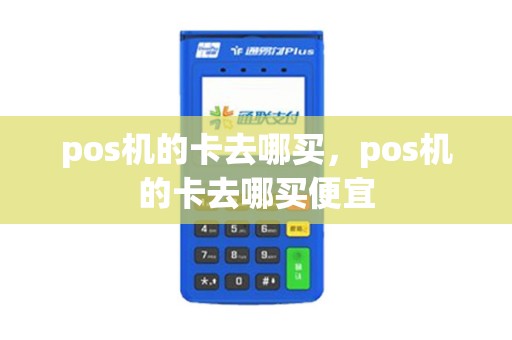 pos机的卡去哪买，pos机的卡去哪买便宜