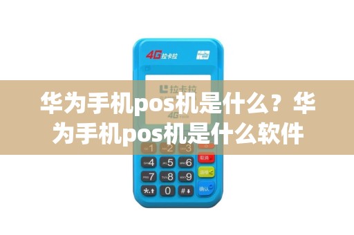 华为手机pos机是什么？华为手机pos机是什么软件