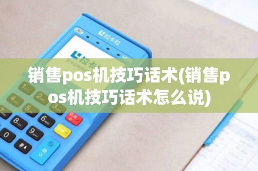 销售pos机技巧话术(销售pos机技巧话术怎么说)