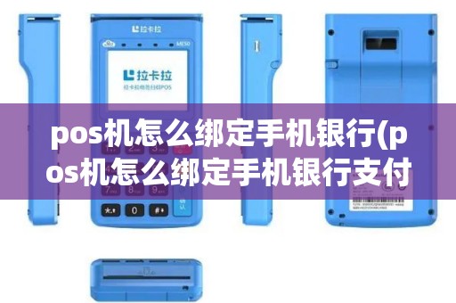 pos机怎么绑定手机银行(pos机怎么绑定手机银行支付)