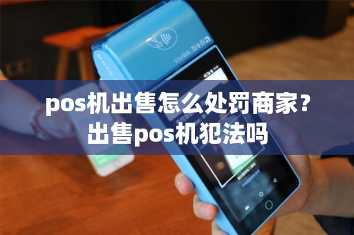 pos机出售怎么处罚商家？出售pos机犯法吗