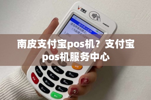 南皮支付宝pos机？支付宝pos机服务中心
