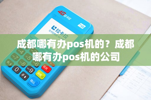 成都哪有办pos机的？成都哪有办pos机的公司