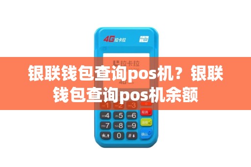 银联钱包查询pos机？银联钱包查询pos机余额