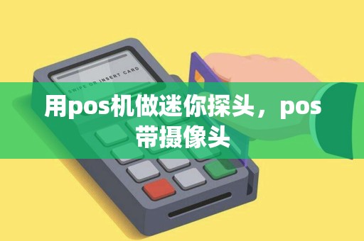 用pos机做迷你探头，pos带摄像头