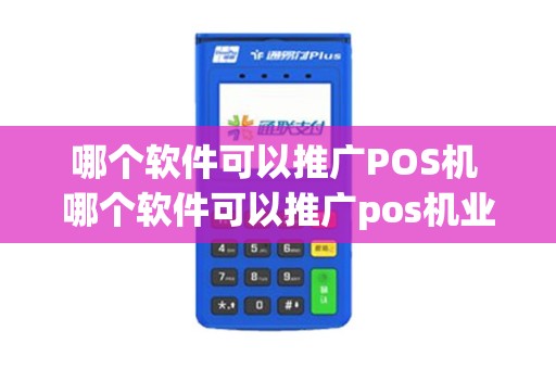哪个软件可以推广POS机 哪个软件可以推广pos机业务