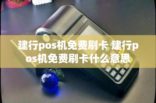 建行pos机免费刷卡 建行pos机免费刷卡什么意思