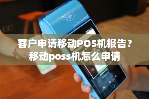 客户申请移动POS机报告？移动poss机怎么申请