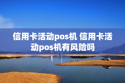 信用卡活动pos机 信用卡活动pos机有风险吗