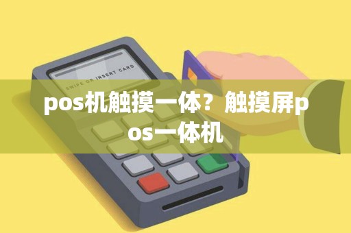 pos机触摸一体？触摸屏pos一体机