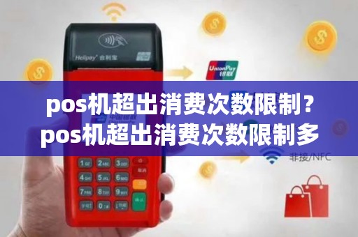 pos机超出消费次数限制？pos机超出消费次数限制多久才能再刷