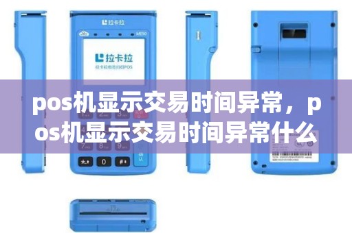 pos机显示交易时间异常，pos机显示交易时间异常什么意思