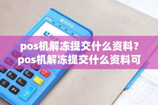 pos机解冻提交什么资料？pos机解冻提交什么资料可以用