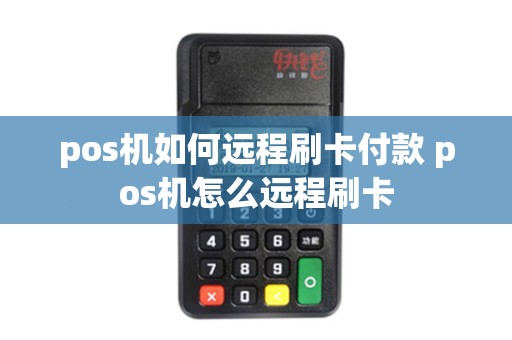 pos机如何远程刷卡付款 pos机怎么远程刷卡