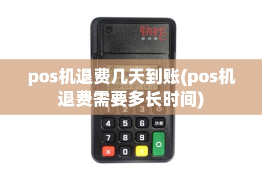 pos机退费几天到账(pos机退费需要多长时间)