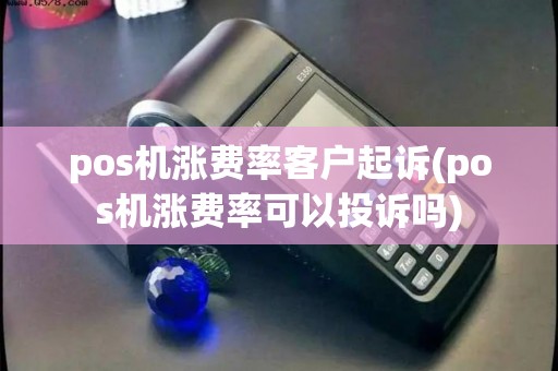 pos机涨费率客户起诉(pos机涨费率可以投诉吗)